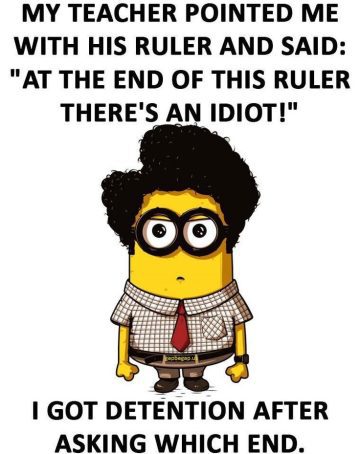 Minion meme with teacher joke: "At the end of this ruler, there's an idiot!" Student replies, "Which end?"