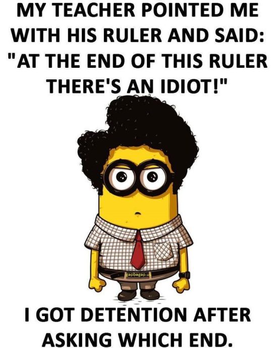Minion meme with teacher joke: "At the end of this ruler, there's an idiot!" Student replies, "Which end?"