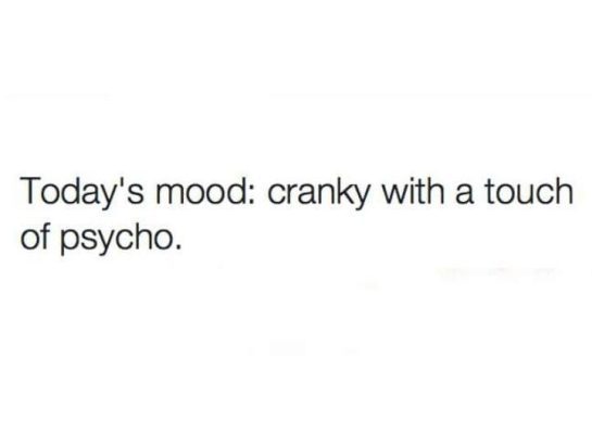 A simple text meme that says, "Today's mood: cranky with a touch of psycho."
