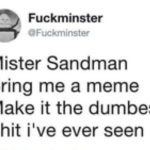 Meme text: "Mister Sandman, bring me a meme, make it the dumbest."