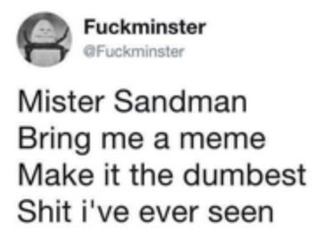 Meme text: "Mister Sandman, bring me a meme, make it the dumbest."