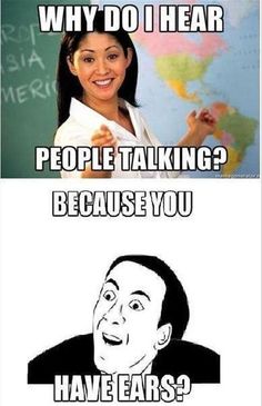 A meme with a teacher asking, "Why do I hear people talking?" and a response, "Because you have ears?"