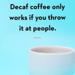 A witty quote about decaf coffee's unique effectiveness.