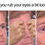 Meme of a man rubbing his eyes too much creating a trippy effect.