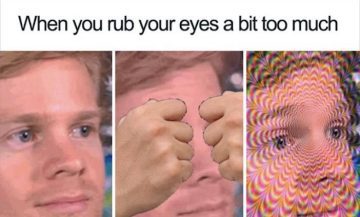 Meme of a man rubbing his eyes too much creating a trippy effect.