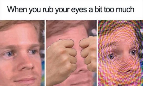 Meme of a man rubbing his eyes too much creating a trippy effect.