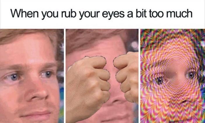 Meme of a man rubbing his eyes too much creating a trippy effect.