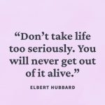 Quote by Elbert Hubbard about not taking life too seriously.