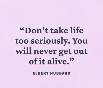 Quote by Elbert Hubbard about not taking life too seriously.