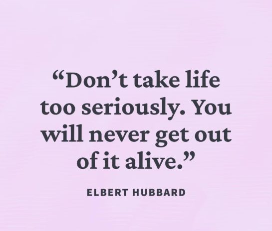 Quote by Elbert Hubbard about not taking life too seriously.