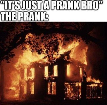 House engulfed in flames labeled "It's just a prank bro."