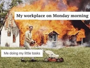 Calm man mowing lawn while house burns, captioned Monday workplace chaos.