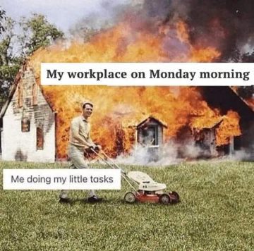 Calm man mowing lawn while house burns, captioned Monday workplace chaos.