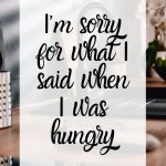 Funny quote about being sorry for words said when hungry.