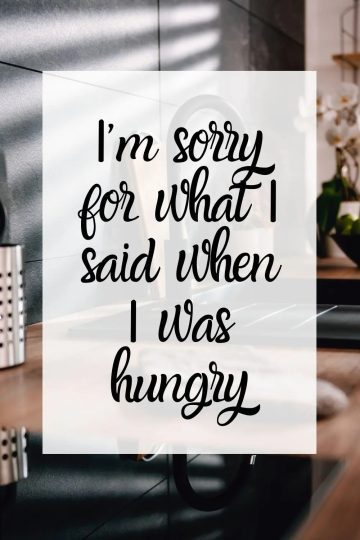 Funny quote about being sorry for words said when hungry.