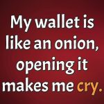 Meme with text: My wallet is like an onion, opening it makes me cry.