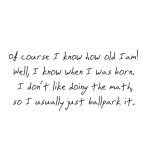 Humorous quote about forgetting your age and doing lazy math.