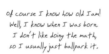 Humorous quote about forgetting your age and doing lazy math.
