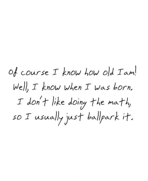 Humorous quote about forgetting your age and doing lazy math.