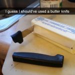 Broken knife stuck in butter with caption "I guess I should've used a butter knife."