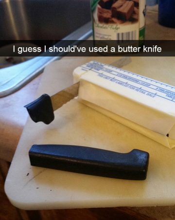 Broken knife stuck in butter with caption "I guess I should've used a butter knife."