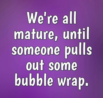 Funny meme about how bubble wrap brings out immaturity.