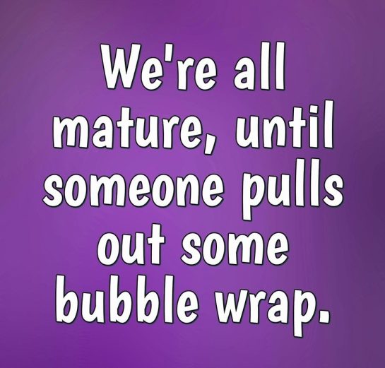 Funny meme about how bubble wrap brings out immaturity.