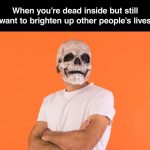 Person wearing a skull mask with a humorous caption about being dead inside.