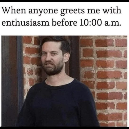 Man looking grumpy when greeted enthusiastically before 10 a.m.