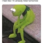 Kermit sitting with tired expression, captioned "I feel like I'm already tired tomorrow."