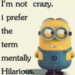 Minion humor meme with text "I'm not crazy, I'm mentally hilarious."