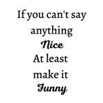 Meme with quote: If you can't say anything nice, make it funny