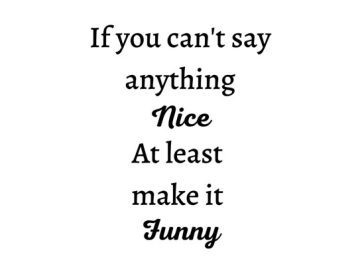 Meme with quote: If you can't say anything nice, make it funny