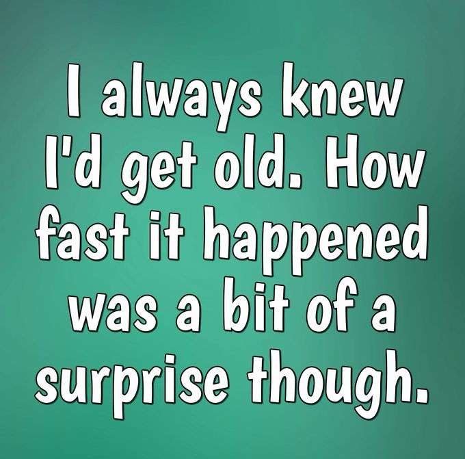 Humorous meme about the surprising speed of aging process.