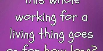 Funny meme about working for a living and wondering how long it lasts.