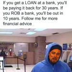 Meme with humorous bank advice comparing loans and robbery.