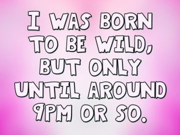 Text meme: Born to be wild but only until around 9PM or so.
