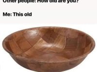 Meme comparing age to a vintage wooden salad bowl.