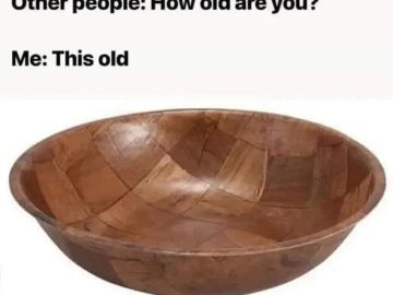 Meme comparing age to a vintage wooden salad bowl.