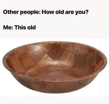 Meme comparing age to a vintage wooden salad bowl.