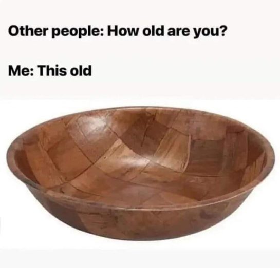 Meme comparing age to a vintage wooden salad bowl.