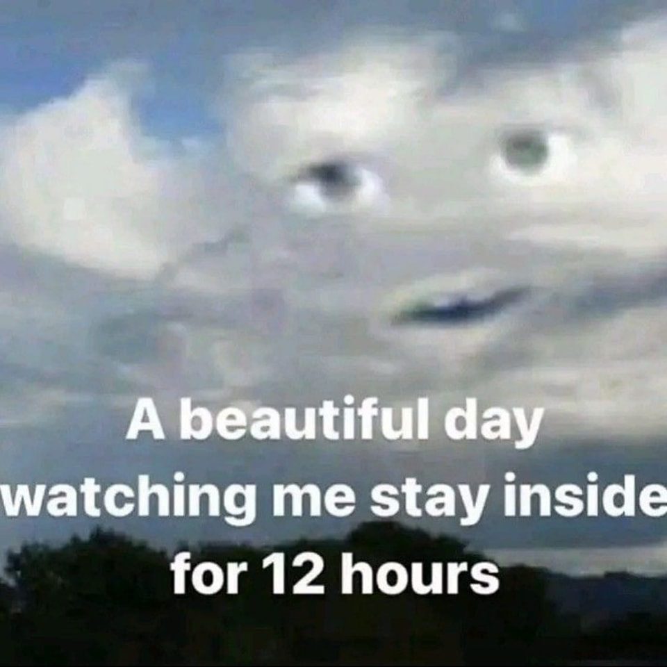 Cloud with face saying "A beautiful day watching me stay inside for 12 hours."