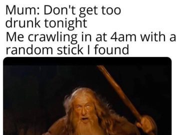 Gandalf stumbling home drunk at 4am with a random stick.