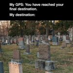 Graveyard with GPS you have reached your final destination joke