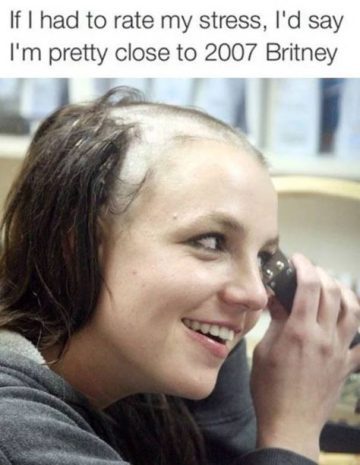 Meme comparing stress levels to 2007 Britney haircut moment.