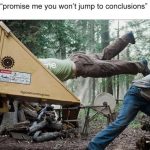 Person being pushed into a woodchipper labeled "me" with text "jumping to conclusions"