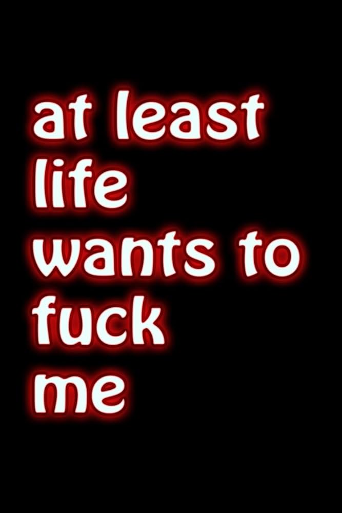 Text reads at least life wants to mess with me