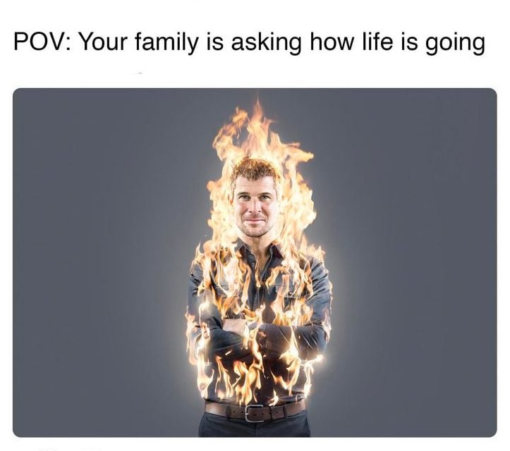 Man on fire meme with dark humor caption about family asking about life.