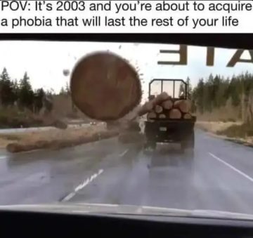Image of a log flying off a truck, evoking phobia humor from 2003.