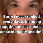 Woman apologizes for losing track of time as days blend together.
